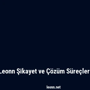 Leonn Şikayet ve Çözüm Süreçleri